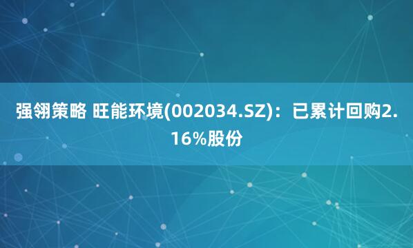强翎策略 旺能环境(002034.SZ)：已累计回购2.16%股份