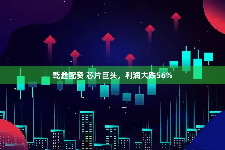 乾鑫配资 芯片巨头，利润大跌56%
