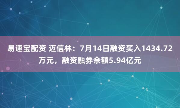 易速宝配资 迈信林：7月14日融资买入1434.72万元，融资融券余额5.94亿元