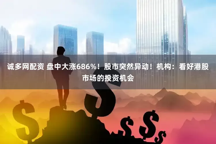 诚多网配资 盘中大涨686%！股市突然异动！机构：看好港股市场的投资机会