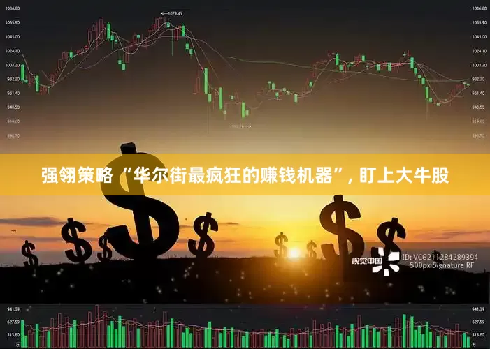 强翎策略 “华尔街最疯狂的赚钱机器”, 盯上大牛股