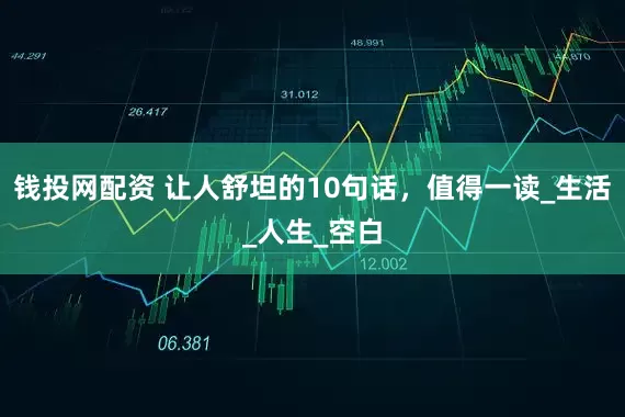 钱投网配资 让人舒坦的10句话，值得一读_生活_人生_空白