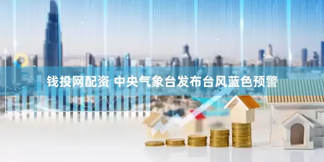 钱投网配资 中央气象台发布台风蓝色预警