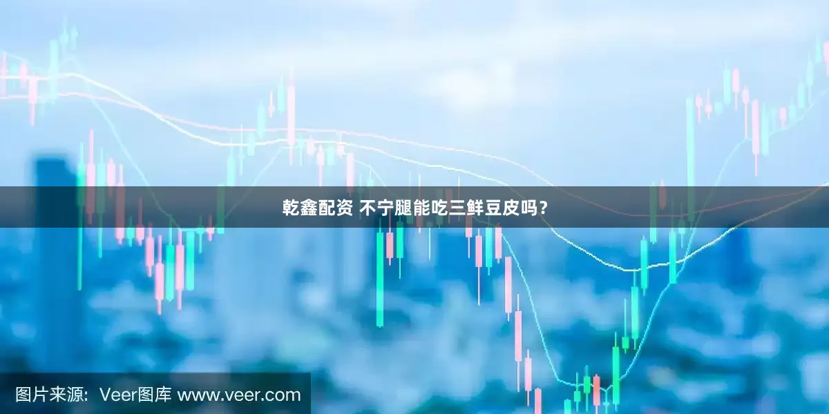 乾鑫配资 不宁腿能吃三鲜豆皮吗？