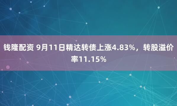 钱隆配资 9月11日精达转债上涨4.83%，转股溢价率11.15%