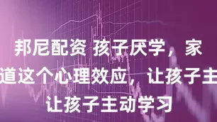 邦尼配资 孩子厌学，家长们知道这个心理效应，让孩子主动学习
