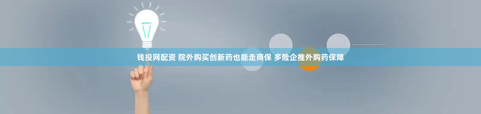 钱投网配资 院外购买创新药也能走商保 多险企推外购药保障
