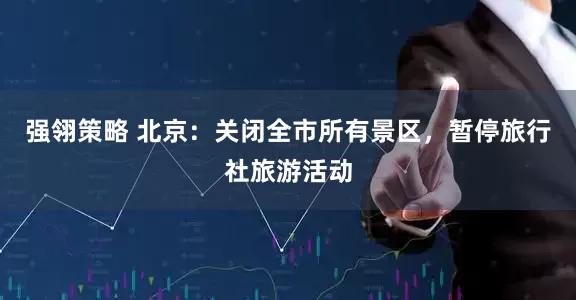 强翎策略 北京：关闭全市所有景区，暂停旅行社旅游活动