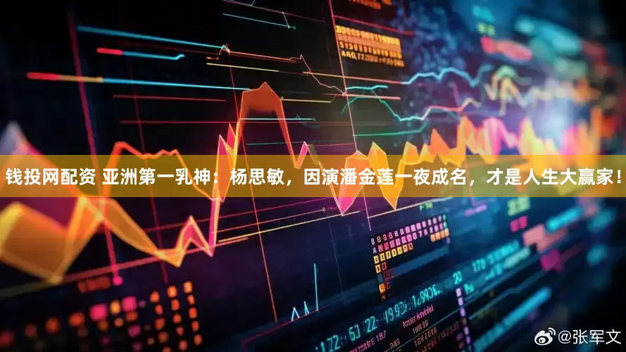 钱投网配资 亚洲第一乳神：杨思敏，因演潘金莲一夜成名，才是人生大赢家！