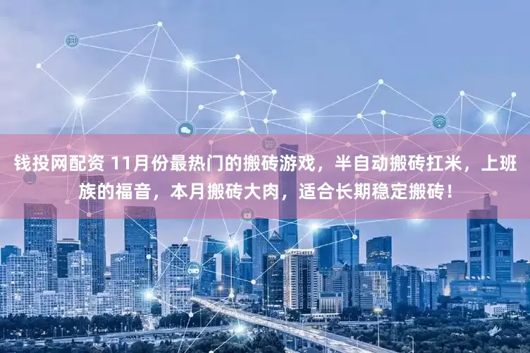 钱投网配资 11月份最热门的搬砖游戏，半自动搬砖扛米，上班族的福音，本月搬砖大肉，适合长期稳定搬砖！