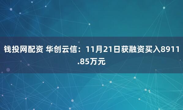 钱投网配资 华创云信：11月21日获融资买入8911.85万元