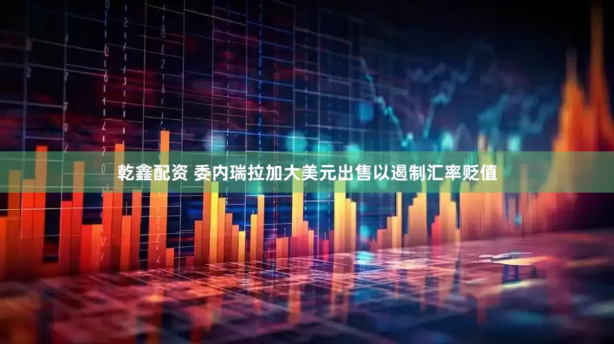 乾鑫配资 委内瑞拉加大美元出售以遏制汇率贬值